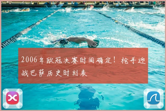 2006年欧冠决赛时间确定！枪手迎战巴萨历史时刻表