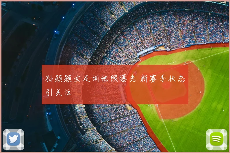 孙颖颖女足训练照曝光 新赛季状态引关注
