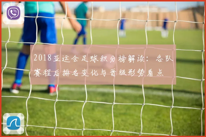 2018亚运会足球积分榜解读:各队赛程后排名变化与晋级形势看点